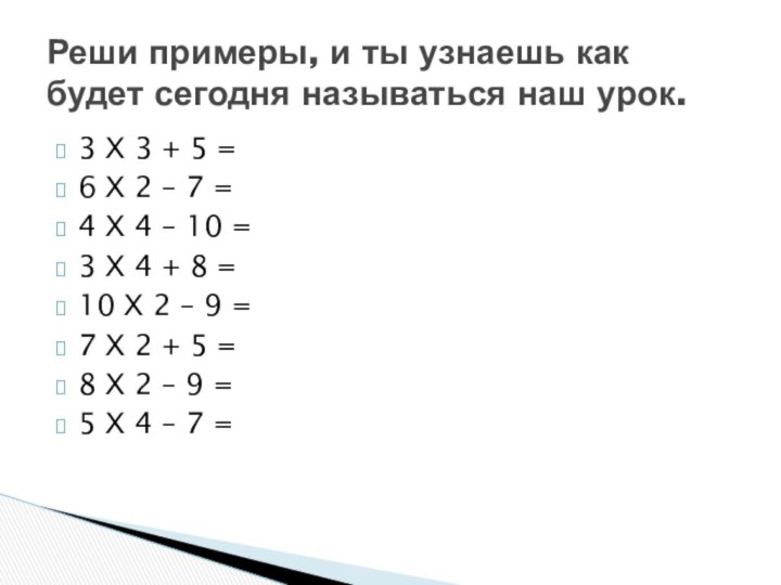 3 Х 3 + 5 =6 Х 2 – 7 =