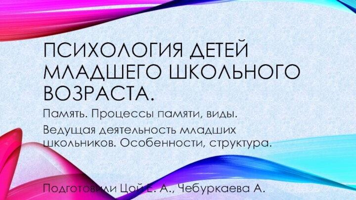 Психология детей младшего школьного возраста.Память. Процессы памяти, виды.Ведущая деятельность младших школьников. Особенности,