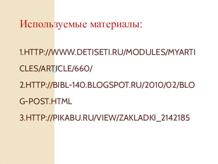 1.HTTP://WWW.DETISETI.RU/MODULES/MYARTICLES/ARTICLE/660/ 2.HTTP://BIBL-140.BLOGSPOT.RU/2010/02/BLOG-POST.HTML 3.HTTP://PIKABU.RU/VIEW/ZAKLADKI_2142185Используемые материалы: