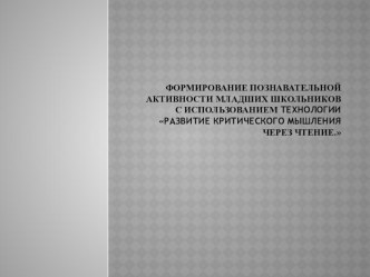 Презентация Формирование познавательной активности младших школьников с использованием технологии Развития критического мышления через чтение презентация урока для интерактивной доски по технологии (1, 2, 3, 4 класс)