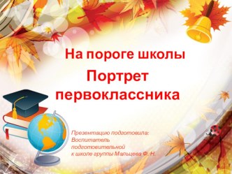 На пороге школы.Портрет первоклассника презентация к уроку (подготовительная группа) по теме