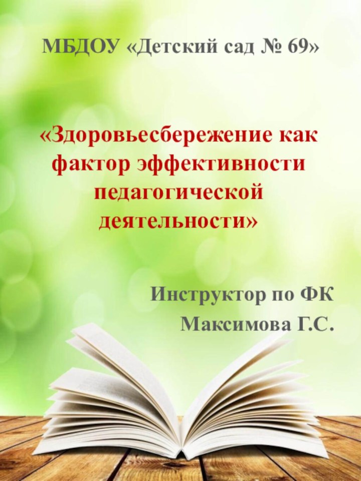 «Здоровьесбережение как фактор эффективности педагогической деятельности»Инструктор по ФКМаксимова Г.С.МБДОУ «Детский сад № 69»