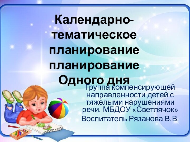 Календарно- тематическое планирование планирование Одного дня  Группа компенсирующей направленности