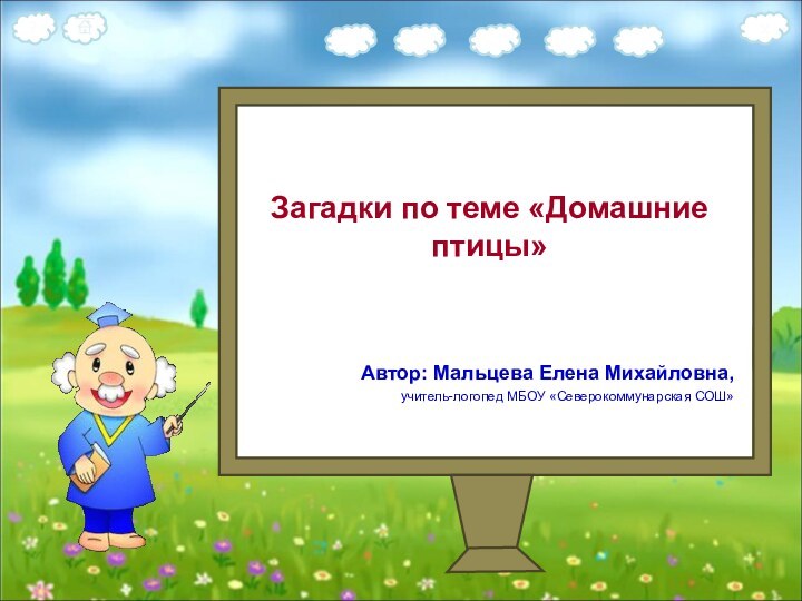 Загадки по теме «Домашние птицы»Автор: Мальцева Елена Михайловна,учитель-логопед МБОУ «Северокоммунарская СОШ»