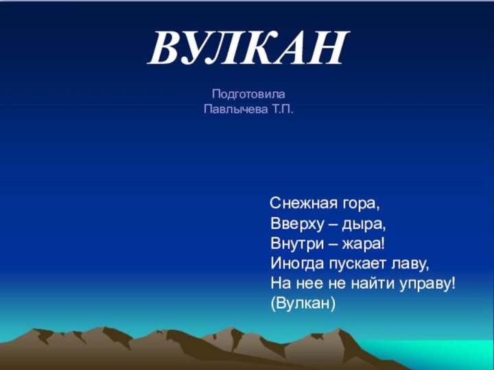 ВУЛКАН  Снежная гора, Вверху – дыра, Внутри – жара! Иногда пускает