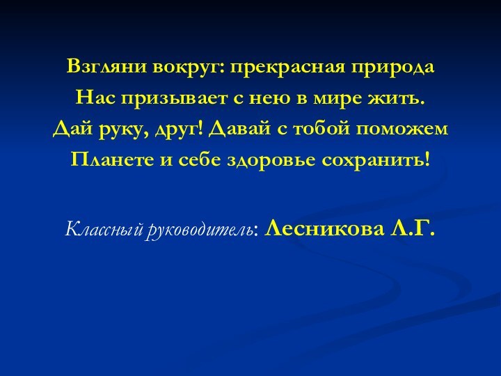 Взгляни вокруг: прекрасная природаНас призывает с нею в мире жить.Дай руку, друг!