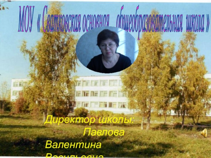 МОУ « Сватковская основная  общеобразовательная школа »Директор школы: