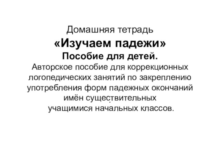 Домашняя тетрадь «Изучаем падежи» Пособие для детей. Авторское пособие для коррекционных