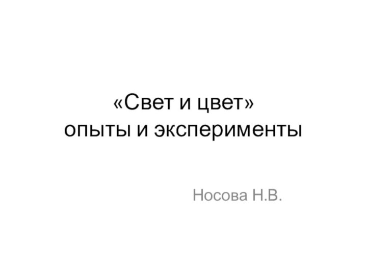 «Свет и цвет» опыты и экспериментыНосова Н.В.