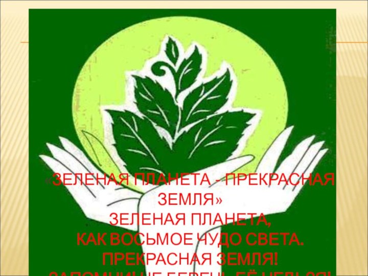 «ЗЕЛЕНАЯ ПЛАНЕТА - ПРЕКРАСНАЯ ЗЕМЛЯ» ЗЕЛЕНАЯ ПЛАНЕТА, КАК ВОСЬМОЕ ЧУДО СВЕТА. ПРЕКРАСНАЯ