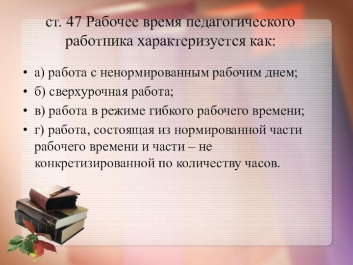 ст. 47 Рабочее время педагогического работника характеризуется как: а) работа с ненормированным