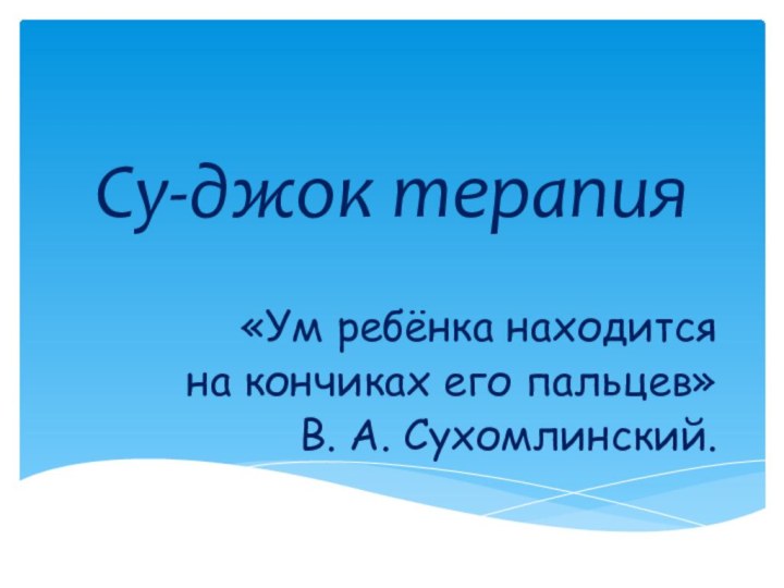 Су-джок терапия«Ум ребёнка находится на кончиках его пальцев»В. А. Сухомлинский.