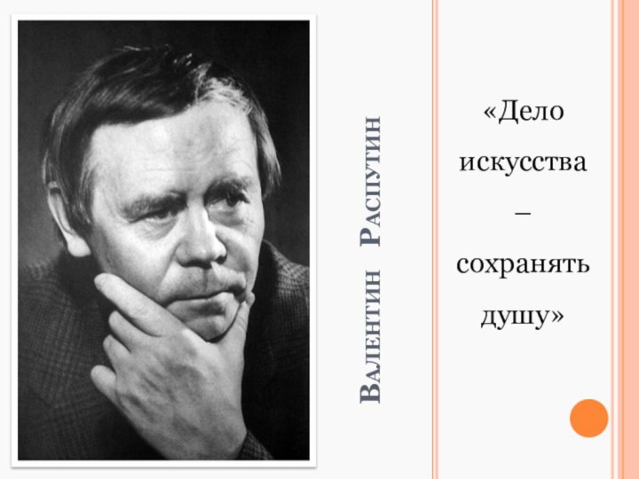 Валентин  Распутин«Дело искусства – сохранять душу»