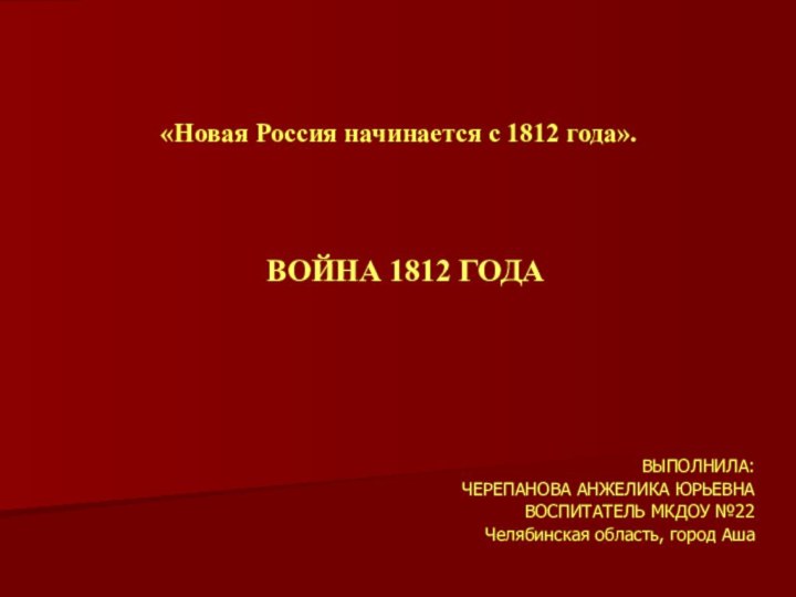 ВОЙНА 1812 ГОДА     ВЫПОЛНИЛА:ЧЕРЕПАНОВА АНЖЕЛИКА ЮРЬЕВНА