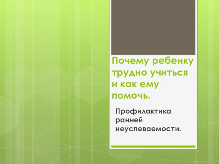 Почему ребенку трудно учиться и как ему помочь.Профилактика ранней неуспеваемости.