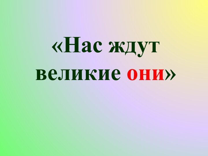 «Нас ждут великие они»