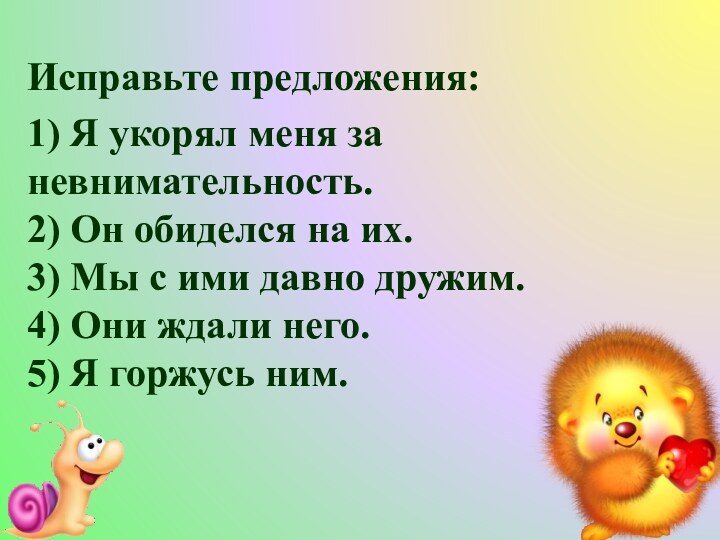 Исправьте предложения:1) Я укорял меня за невнимательность. 2) Он обиделся на их.