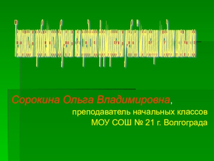 Сорокина Ольга Владимировна,преподаватель начальных классовМОУ СОШ № 21 г. ВолгоградаТехнология проблемного обучения