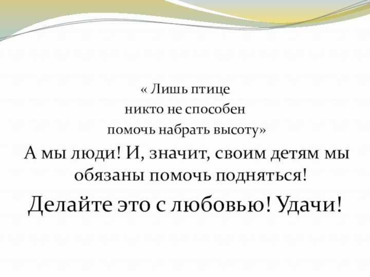 « Лишь птице никто не способен помочь набрать высоту»А мы люди! И,