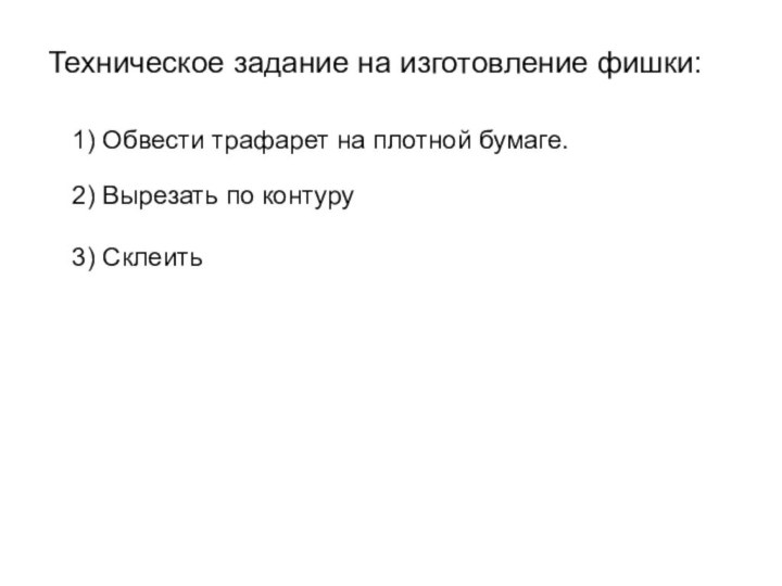 Техническое задание на изготовление фишки:1) Обвести трафарет на плотной бумаге.2) Вырезать по контуру3) Склеить