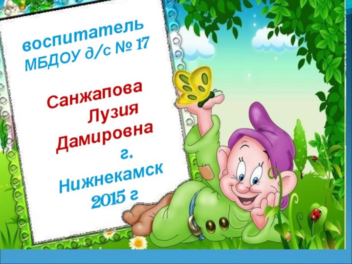 воспитатель МБДОУ д/с № 17Санжапова    Лузия Дамировна