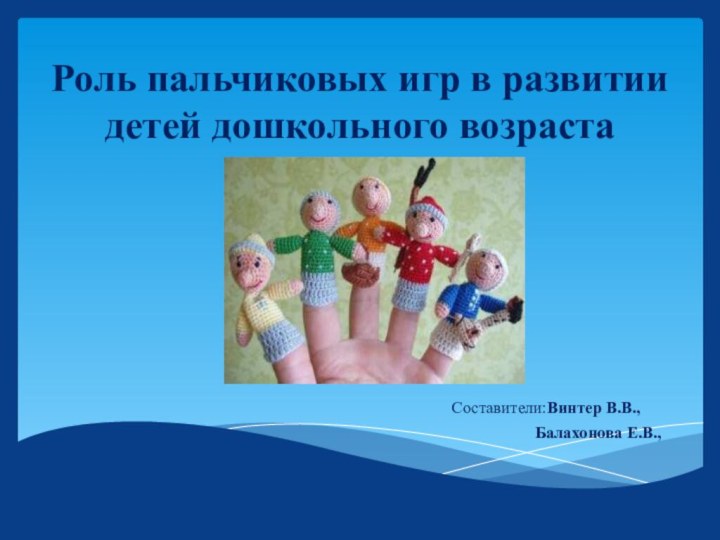 Роль пальчиковых игр в развитии детей дошкольного возраста  Составители:Винтер В.В.,