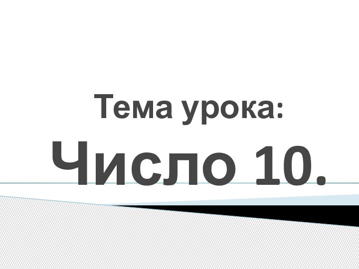 Тема урока:  Число 10.