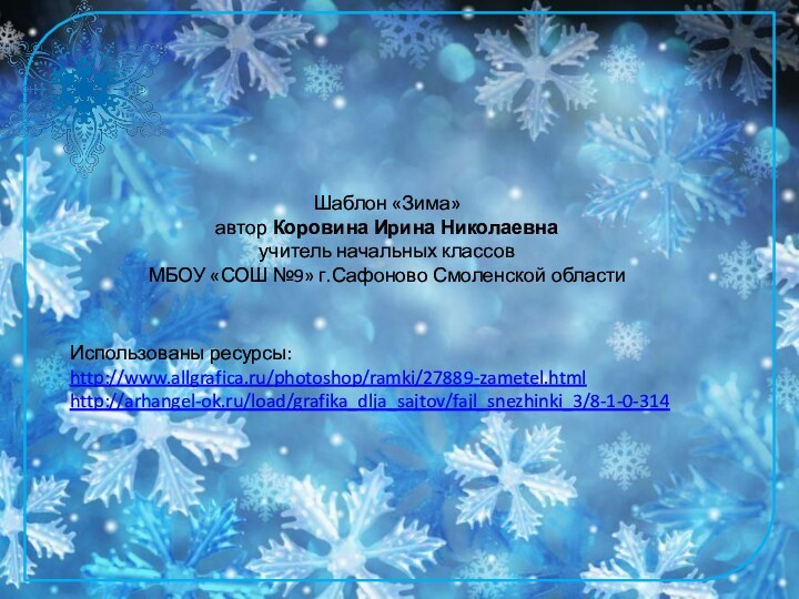Шаблон «Зима»автор Коровина Ирина Николаевнаучитель начальных классовМБОУ «СОШ №9» г.Сафоново Смоленской областиИспользованы ресурсы:http://www.allgrafica.ru/photoshop/ramki/27889-zametel.htmlhttp://arhangel-ok.ru/load/grafika_dlja_sajtov/fajl_snezhinki_3/8-1-0-314