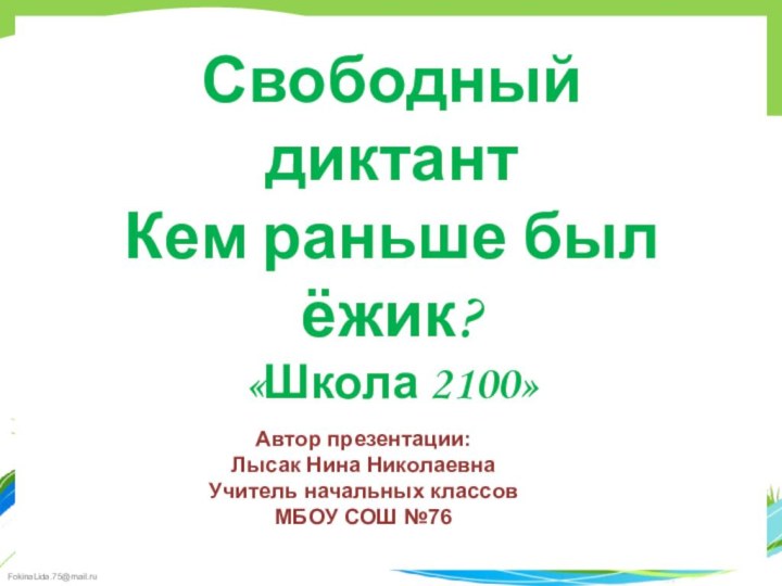 Свободный диктант Кем раньше был ёжик?«Школа 2100»Автор презентации: Лысак Нина НиколаевнаУчитель начальных классовМБОУ СОШ №76