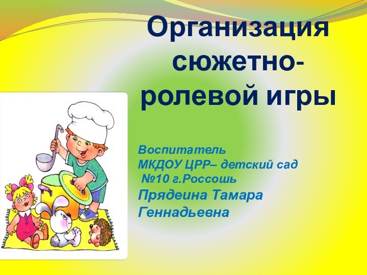 Организация  сюжетно-ролевой игры  Воспитатель МКДОУ ЦРР– детский сад №10 г.РоссошьПрядеина Тамара Геннадьевна