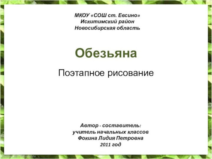 ОбезьянаПоэтапное рисованиеМКОУ «СОШ ст. Евсино»Искитимский районНовосибирская областьАвтор - составитель:учитель начальных классовФокина Лидия Петровна2011 год