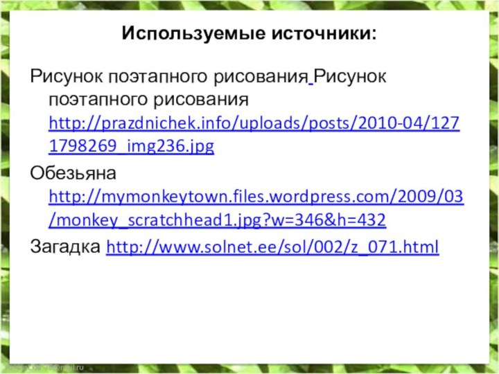 Используемые источники:Рисунок поэтапного рисования Рисунок поэтапного рисования http://prazdnichek.info/uploads/posts/2010-04/1271798269_img236.jpgОбезьяна http://mymonkeytown.files.wordpress.com/2009/03/monkey_scratchhead1.jpg?w=346&h=432Загадка http://www.solnet.ee/sol/002/z_071.html