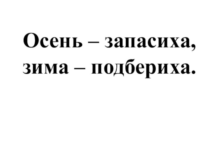 Осень – запасиха,  зима – подбериха.