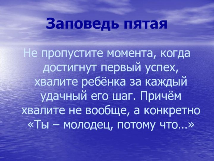 Заповедь пятаяНе пропустите момента, когда достигнут первый успех, хвалите ребёнка за каждый