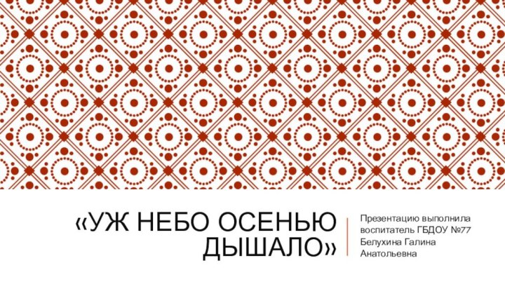 «Уж небо осенью дышало»Презентацию выполнила воспитатель ГБДОУ №77 Белухина Галина Анатольевна