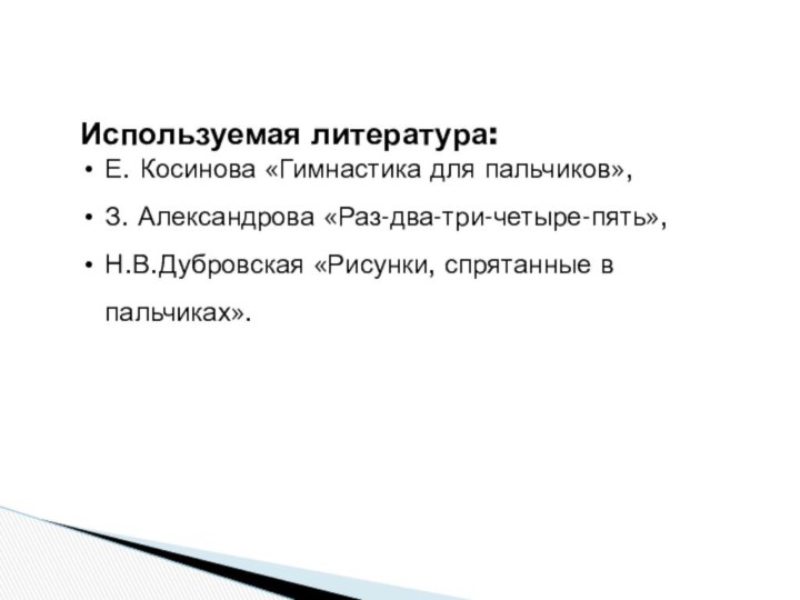 Используемая литература:Е. Косинова «Гимнастика для пальчиков»,З. Александрова «Раз-два-три-четыре-пять»,Н.В.Дубровская «Рисунки, спрятанные в пальчиках».