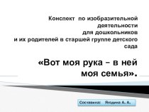 Конспект по совместной изобразительной деятельности детей и их родителей в старшей группе детского сада Тема: Вот моя рука – в ней моя семья. методическая разработка по рисованию (старшая группа)