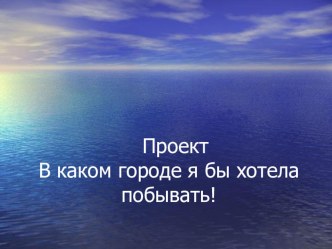 Презентация проекта В каком городе я бы хотела побывать презентация к уроку (3 класс)