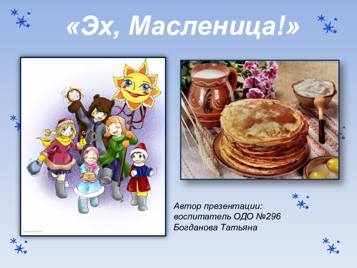 «Эх, Масленица!»Автор презентации: воспитатель ОДО №296Богданова Татьяна