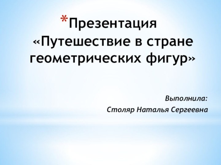 Презентация «Путешествие в стране геометрических фигур»Выполнила:Столяр Наталья Сергеевна