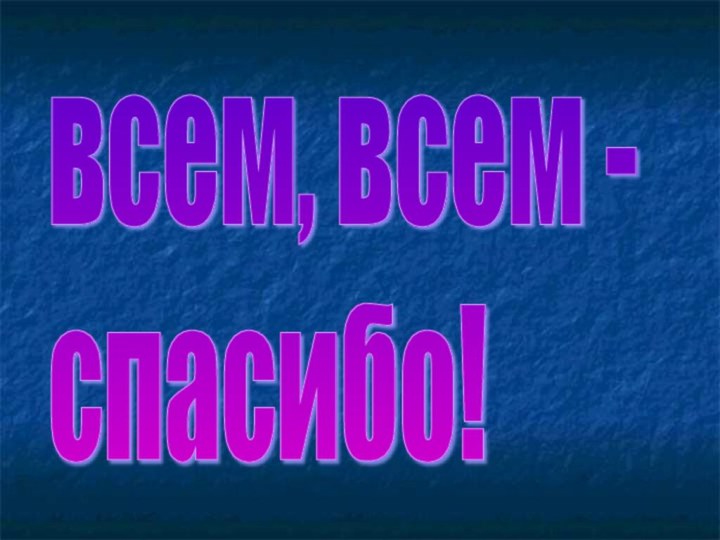 всем, всем -  спасибо!