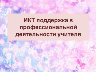 Информационно-коммуникационная поддержка в профессиональной деятельности учителя. Презентация. электронный образовательный ресурс