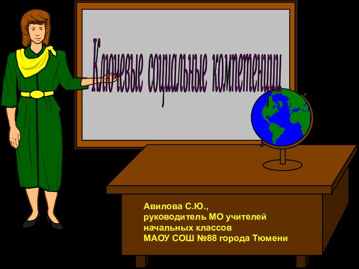 Ключевые социальные компетенции Авилова С.Ю., руководитель МО учителей начальных классовМАОУ СОШ №88 города Тюмени