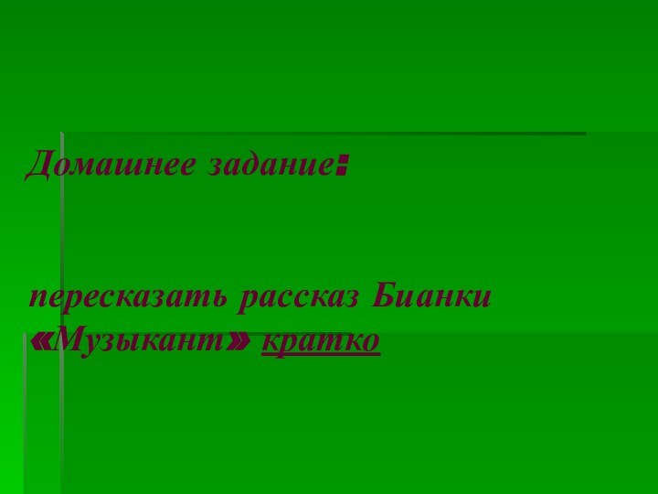 Домашнее задание:   пересказать рассказ Бианки «Музыкант» кратко