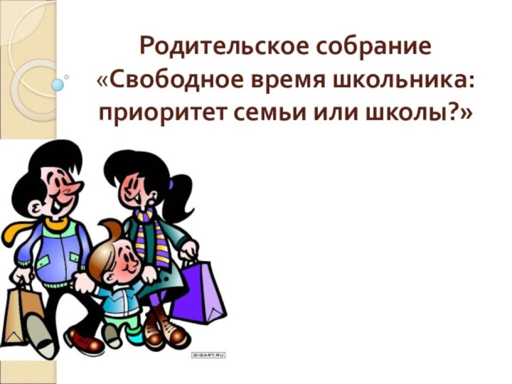 Родительское собрание «Свободное время школьника: приоритет семьи или школы?»