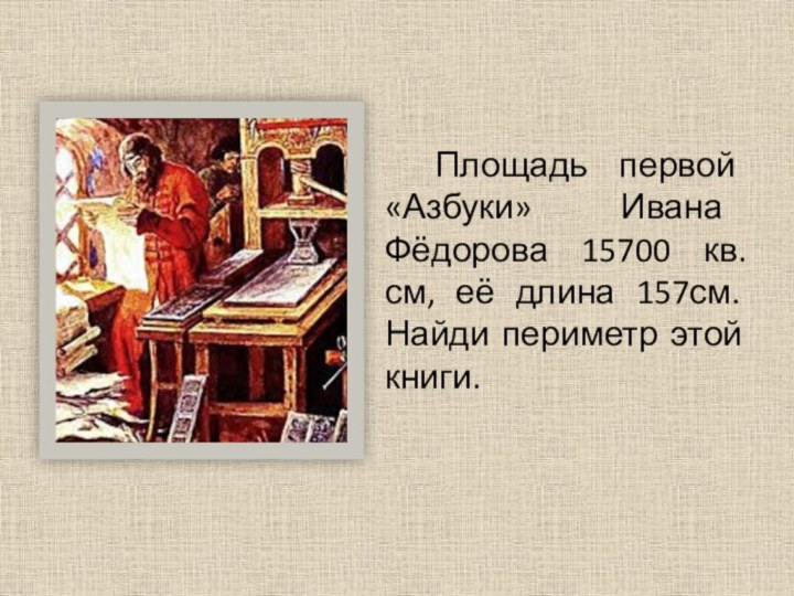 Площадь первой «Азбуки» Ивана Фёдорова 15700 кв.см, её длина 157см. Найди периметр этой книги.