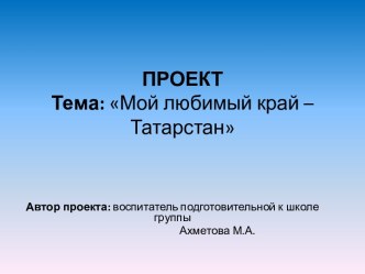 ПРОЕКТ НА ТЕМУ: МОЙ ЛЮБИМЫЙ КРАЙ - ТАТАРСТАН проект (подготовительная группа)