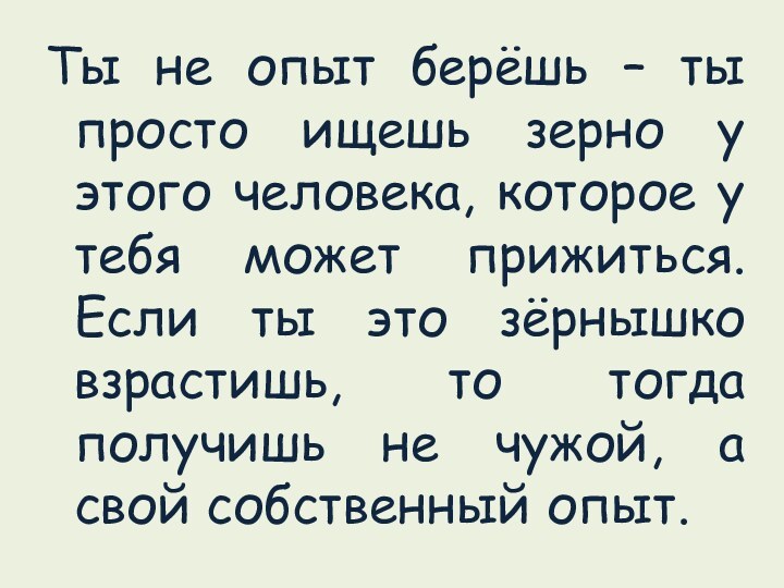 Ты не опыт берёшь – ты просто ищешь зерно у этого человека,