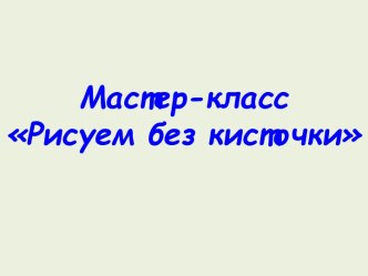 Мастер - класс Рисуем без кисточки презентация к уроку по аппликации, лепке (младшая группа)