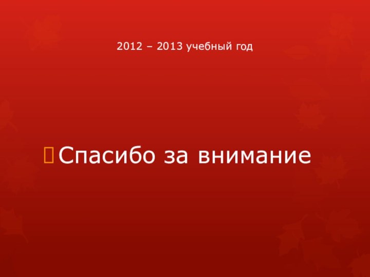 2012 – 2013 учебный годСпасибо за внимание